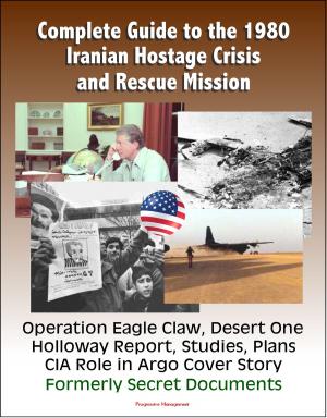 Cover of the book Complete Guide to the 1980 Iranian Hostage Crisis and Rescue Mission, Operation Eagle Claw, Desert One, Holloway Report, Studies, Plans, CIA Role in Argo Cover Story, Formerly Secret Documents by Progressive Management