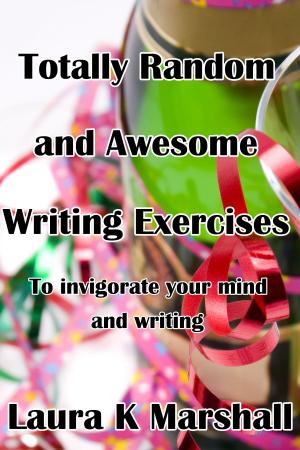 Cover of the book Totally Random and Awesome Writing Exercises by Laura K Marshall
