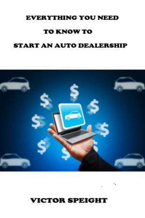 Cover of the book Everthing You Need To Know To Start An Auto Dealership by Antony T.money