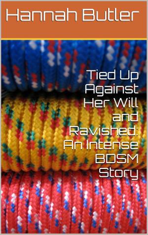 bigCover of the book Tied Up Against Her Will and Ravished: An Intense BDSM Story by 