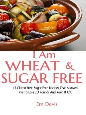 Cover of the book I Am Wheat And Sugar Free (112 Gluten Free, Sugar Free Recipes That Allowed Me To Lose 20 Pounds And Keep It Off.) by Brie Kraus
