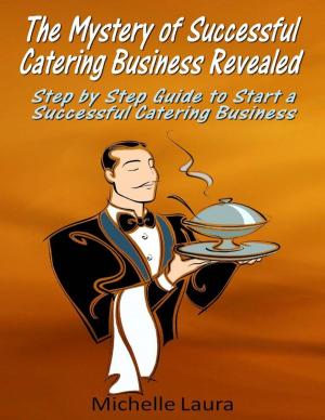 Cover of the book The Mystery of Successful Catering Business Revealed: Step by Step Guide to Start a Successful Catering Business by Joy Renkins