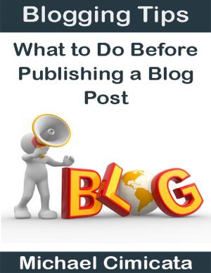 Cover of the book Blogging Tips: What to Do Before Publishing a Blog Post by Boyd Selfridge
