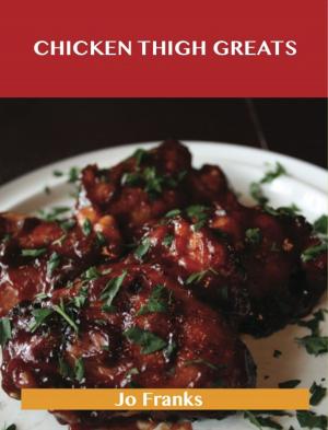 Cover of the book Chicken Thigh Greats: Delicious Chicken Thigh Recipes, The Top 97 Chicken Thigh Recipes by Bradley Ewing