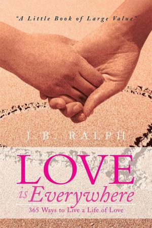 Cover of the book Love Is Everywhere 365 Ways to Live a Life of Love by Ross D. Clark DVM