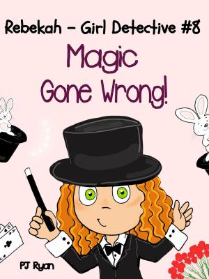 Cover of the book Rebekah - Girl Detective #8: Magic Gone Wrong! by PJ Ryan
