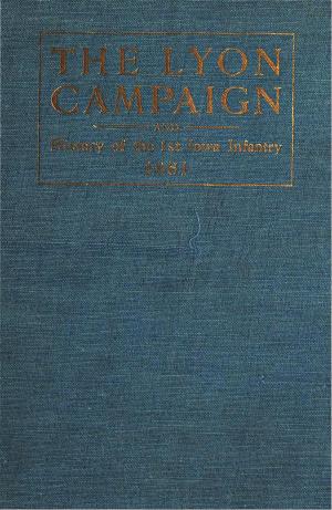 Cover of the book The Lyon Campaign In Missouri In 1861, Being A History Of The First Iowa Infantry by William Thornton Parker M. D.