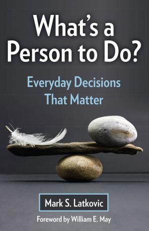 Cover of the book What's a Person To Do? Everyday Decisions That Matter by Monsignor Charles Pope