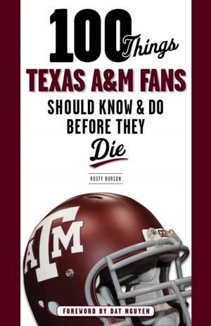 Cover of the book 100 Things Texas A&M Fans Should Know & Do Before They Die by Bill Little, Jenna Hays McEachern