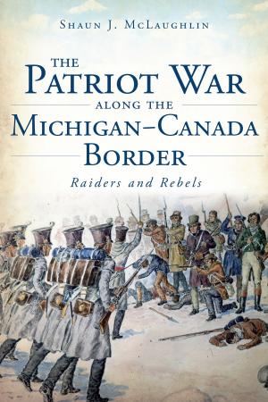 Cover of the book The Patriot War Along the Michigan-Canada Border: Raiders and Rebels by Franklin P. Woodring, Suanne K. Woodring