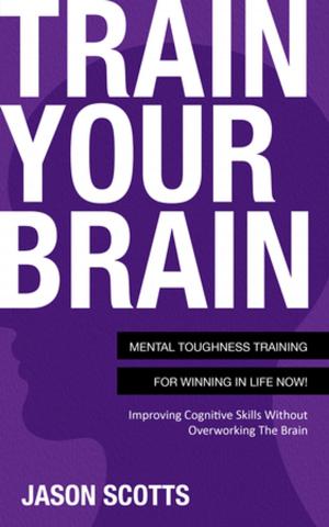 bigCover of the book Train Your Brain: Mental Toughness Training For Winning In Life Now! by 