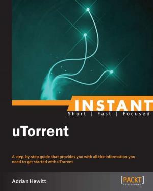 Cover of the book Instant uTorrent by Neeraj Kumar, Edward Crompton, Samuel Keen, Tassos Koutlas, Krishna Kanth, Rakesh James, Malabya Tewari, Kurt Madel