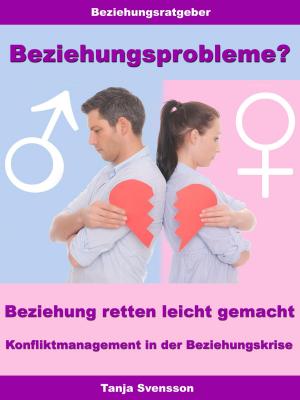 Cover of the book Beziehungsprobleme? – Beziehung retten leicht gemacht – Konfliktmanagement in der Beziehungskrise by Tanja Svensson