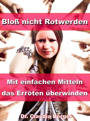 Cover of the book Bloß nicht Rotwerden – Mit einfachen Mitteln das Erröten überwinden by Dr. Claudia Berger