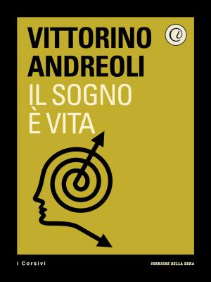 Cover of the book Il sogno è vita by Corriere della Sera, Angela Frenda, Marisa Fumagalli, Luciano Ferraro, Roberto Perrone, Marco Cremonesi, Andrea Laffranchi
