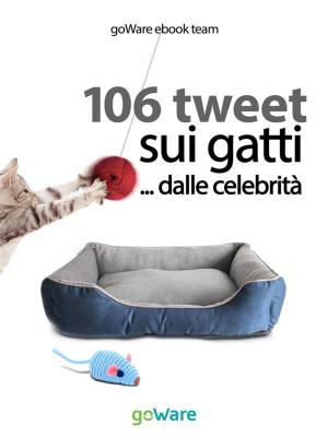 Cover of the book 106 tweet sui gatti... dalle celebrità by Beppe Carrella, Prefazione di Maria Cristina Koch, Illustrazioni di Eleonora Cao Pinna