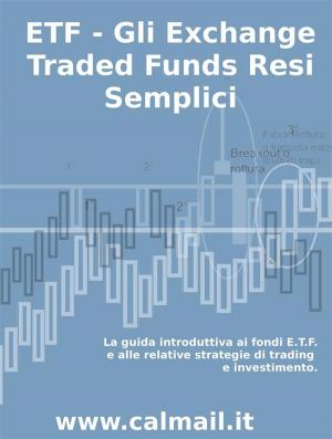 Cover of the book ETF - GLI EXCHANGE TRADED FUNDS RESI SEMPLICI: La guida introduttiva ai fondi ETF e alle relative strategie di trading e investimento. by Stefano Calicchio