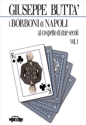 Cover of the book I Borboni di Napoli al cospetto di due secoli - Vol. 1 by Giovanni Gentile