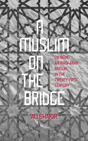 Cover of the book A Muslim on the Bridge: On Being an Iraqi-Arab Muslim in the Twenty-First Century by Chris Tharp