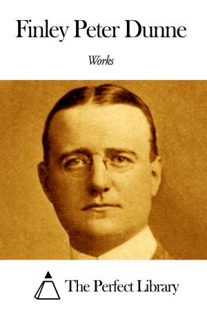 Cover of the book Works of Finley Peter Dunne by James Joseph Walsh