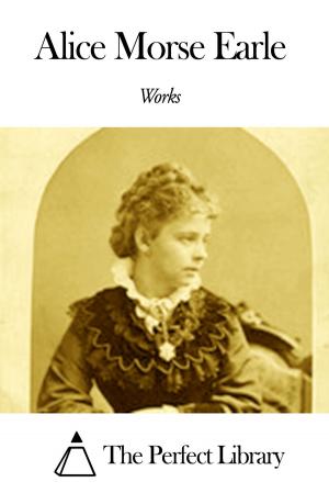 Cover of the book Works of Alice Morse Earle by Whitelaw Reid