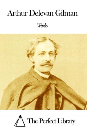 Cover of the book Works of Arthur Delevan Gilman by Edward Stratemeyer