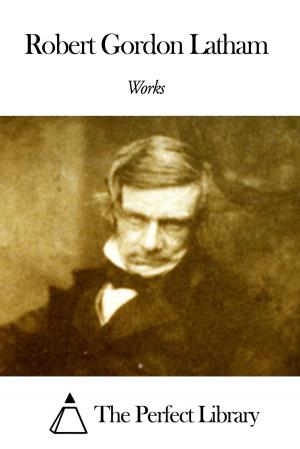 Cover of the book Works of Robert Gordon Latham by Alice Hegan Rice