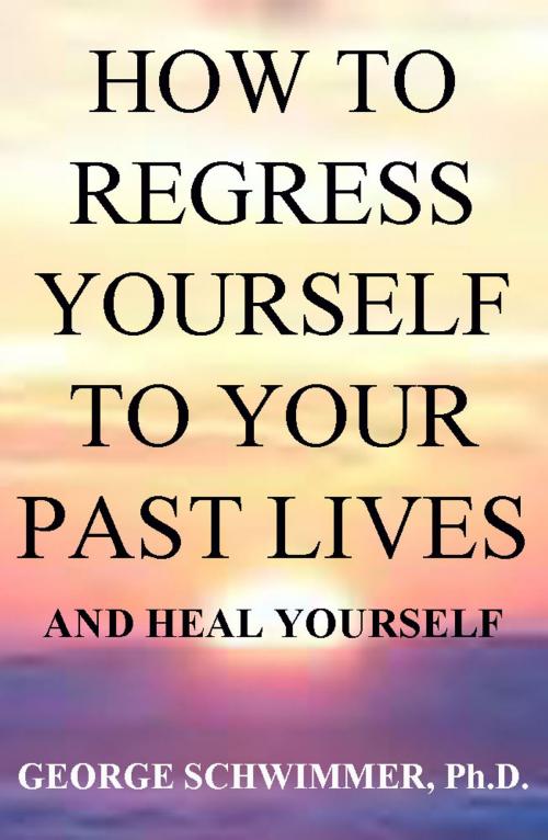 Cover of the book HOW TO REGRESS YOURSELF TO YOUR PAST LIVES AND HEAL YOURSELF by GEORGE SCHWIMMER, PH.D., PHOENIX 11 PRODUCTIONS