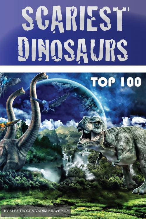 Cover of the book Scariest Dinosaurs Top 100 by alex trostanetskiy, A&V