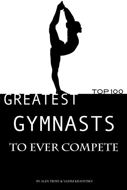 Cover of the book Greatest Gymnasts to Ever Compete: Top 100 by alex trostanetskiy, A&V