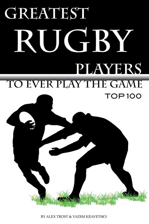 Cover of the book Greatest Rugby Players to Ever Play the Game: Top 100 by alex trostanetskiy, A&V