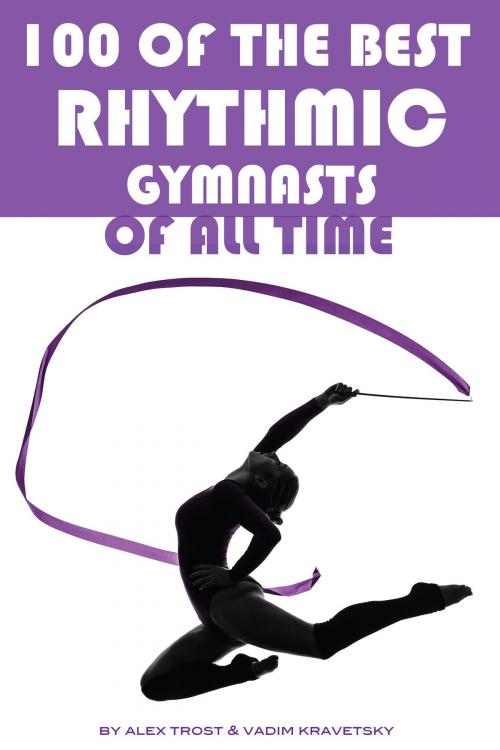 Cover of the book 100 of the Best Rhythmic Gymnasts of All Time by alex trostanetskiy, A&V
