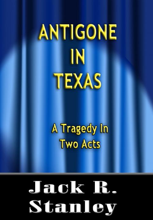 Cover of the book Antigone In Texas by Jack R. Stanley, Wrightbridge Press