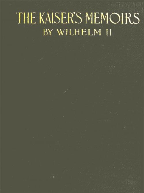 Cover of the book The Kaiser's Memoirs: Wilhelm II Emperor of Germany 1888-1918 by Kaiser Wilhelm II, Thomas R. Ybarra, Translator, VolumesOfValue