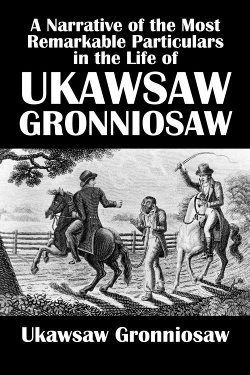 Cover of the book A Narrative of the Most Remarkable Particulars in the Life of James Albert Ukawsaw Gronniosaw, An African Prince by Ukawsaw Gronniosaw, Civitas Media, LLC