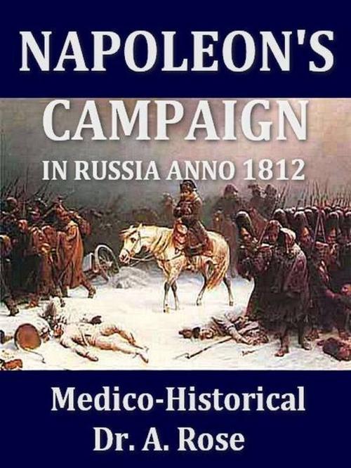 Cover of the book Napoleon's Campaign in Russia Anno 1812, Medico-Historical by A. Rose, VolumesOfValue