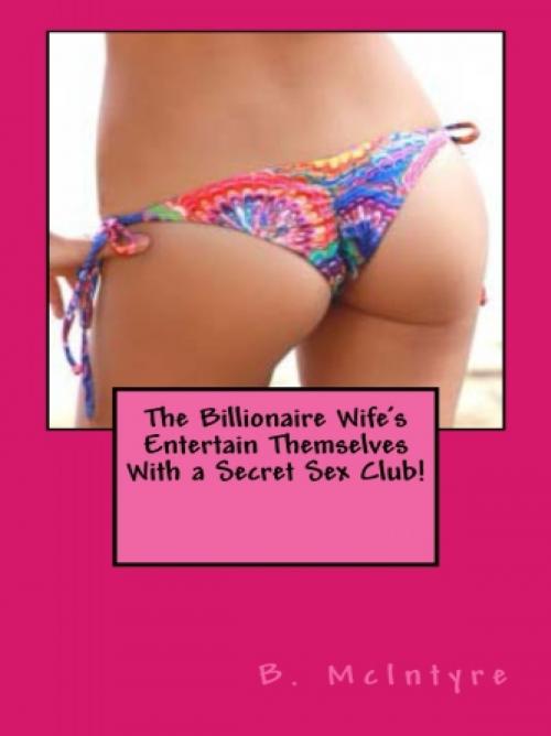 Cover of the book The Billionaire Wife's Entertain Themselves With a Secret Sex Club! by B. McIntyre, Vince Stead