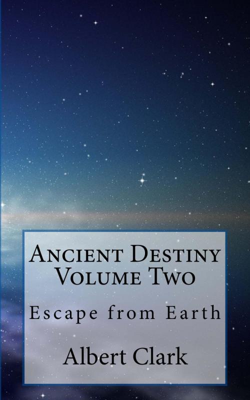 Cover of the book Ancient Destiny Vol II - Escape from Earth by Albert Clark, Albert Clark