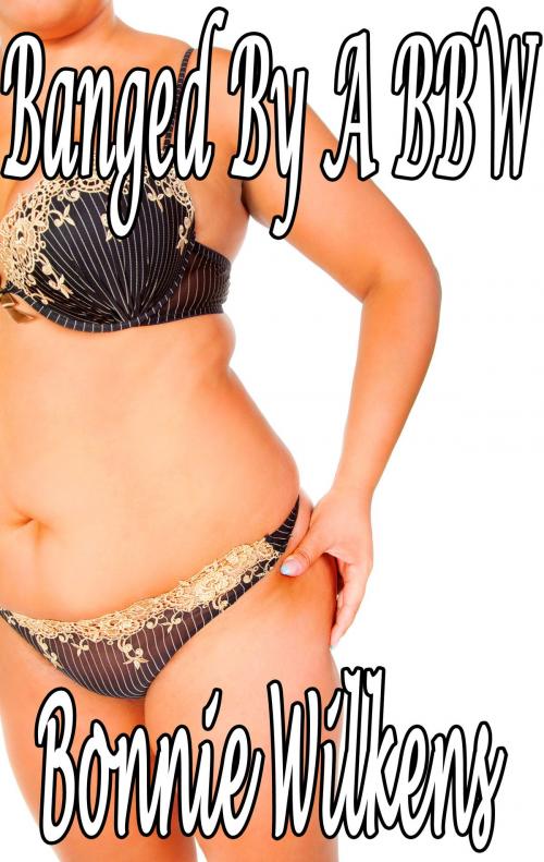 Cover of the book Banged By A BBW by Bonnie Wilkens, Bonnie Wilkens