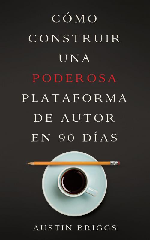 Cover of the book Cómo Construir Una Poderosa Plataforma de Autor en 90 Días by Austin Briggs, Helvetic House