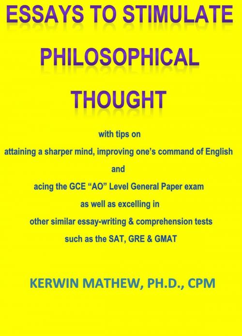 Cover of the book ESSAYS TO STIMULATE PHILOSOPHICAL THOUGHT with tips on attaining a sharper mind, improving one’s command of English and acing the GCE “AO” Level General Paper exam, et. al. by Kerwin Mathew, Kerwin Mathew