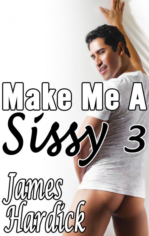 Cover of the book Make Me A Sissy 3 by James Hardick, James Hardick