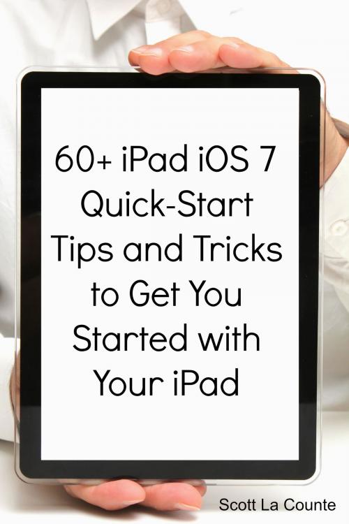 Cover of the book 60+ iPad iOS 7 Quick-Start Tips and Tricks to Get You Started with Your iPad by Scott La Counte, SD