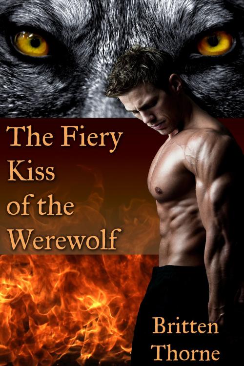 Cover of the book The Fiery Kiss of the Werewolf by Britten Thorne, Britten Thorne
