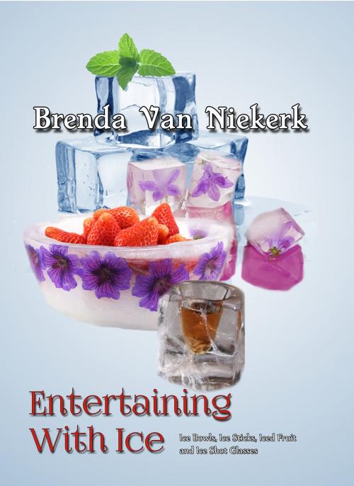 Cover of the book Entertaining With Ice: Ice Bowls, Ice Sticks, Iced Fruit and Ice Shot Glasses by Brenda Van Niekerk, Brenda Van Niekerk
