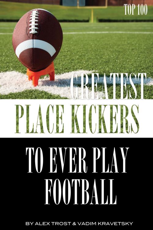 Cover of the book Greatest Place-Kickers to Ever Play Football: Top 100 by alex trostanetskiy, A&V