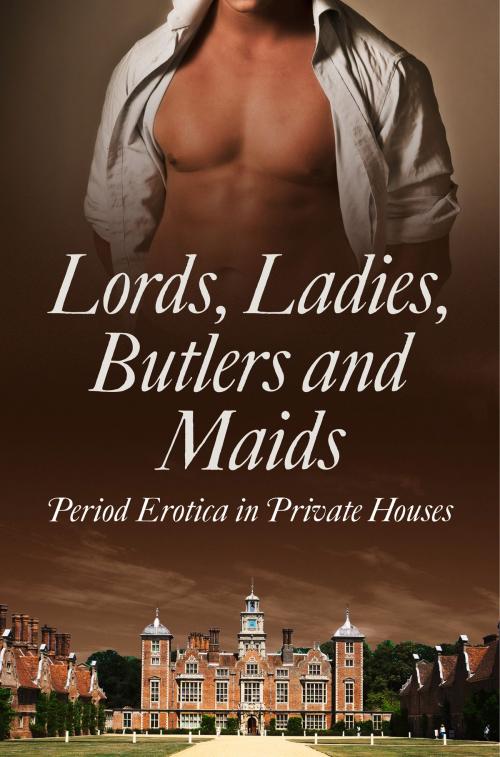 Cover of the book Lords, Ladies, Butlers and Maids: Period Erotica in Private Houses by Heather Towne, Tudor, Rose de Fer, Mina Murray, Flora Dain, Morwenna Drake, Alegra Verde, Donna George Storey, Ludivine Bonneur, HarperCollins Publishers