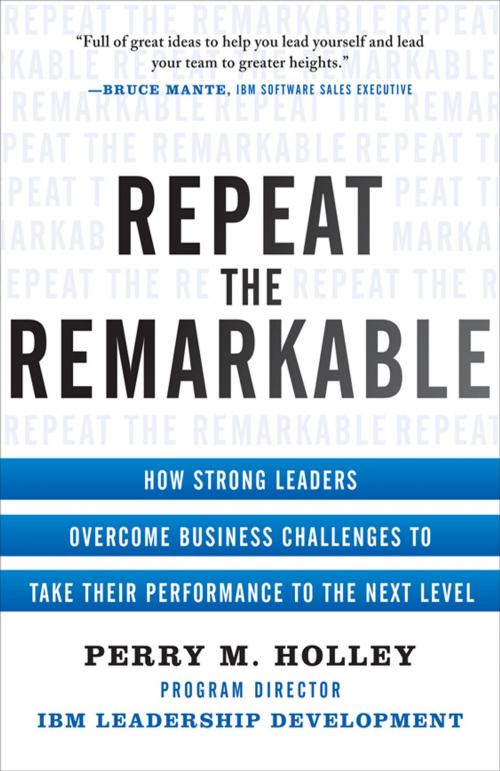 Cover of the book Repeat the Remarkable: How Strong Leaders Overcome Business Challenges to Take Their Performance to the Next Level by Perry Holley, McGraw-Hill Education