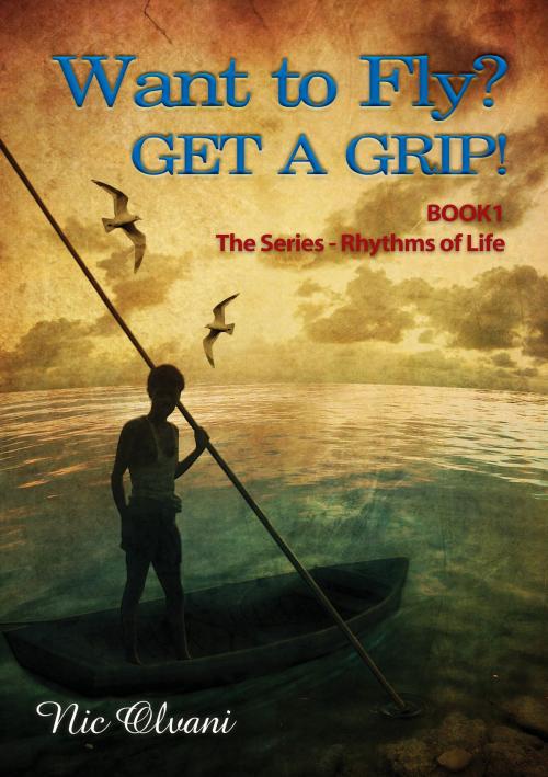 Cover of the book Want to Fly? Get a Grip! Book 1 The Series: Rhythms of Life by Nic Olvani, Nic Olvani
