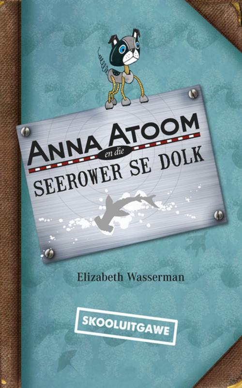 Cover of the book Anna Atoom en die seerower se dolk (skooluitgawe) by Elizabeth Wasserman, Tafelberg